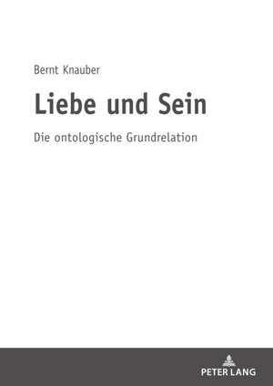 LIEBE UND SEIN DIE ONTOLOGISCHE GRUNDH de Bernt Knauber