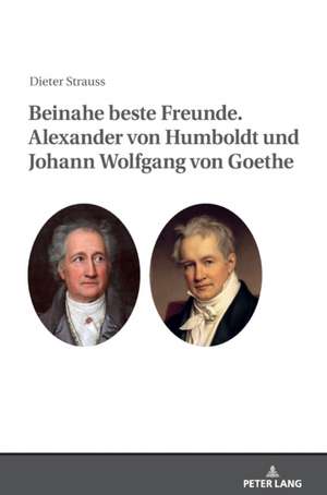 Beinahe beste Freunde. Alexander von Humboldt und Johann Wolfgang von Goethe de Dieter Strauss