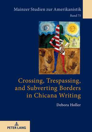 Crossing, Trespassing, and Subverting Borders in Chicana Writing de Debora Holler