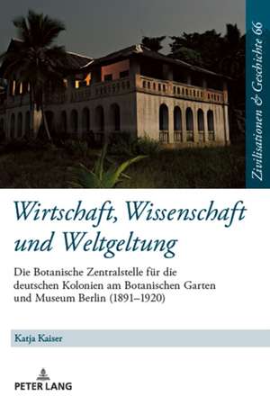 Wirtschaft, Wissenschaft und Weltgeltung.; Die Botanische Zentralstelle fur die deutschen Kolonien am Botanischen Garten und Museum Berlin (1891-1920) de Katja Kaiser