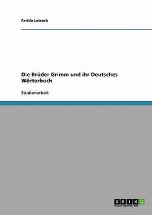 Die Brüder Grimm und ihr Deutsches Wörterbuch de Farida Latrach