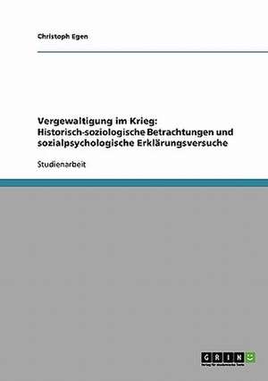 Vergewaltigung im Krieg: Historisch-soziologische Betrachtungen und sozialpsychologische Erklärungsversuche de Christoph Egen