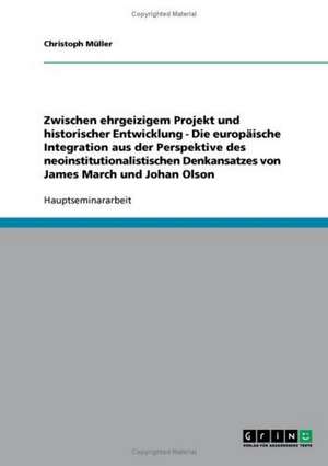 Zwischen ehrgeizigem Projekt und historischer Entwicklung - Die europäische Integration aus der Perspektive des neoinstitutionalistischen Denkansatzes von James March und Johan Olson de Christoph Müller