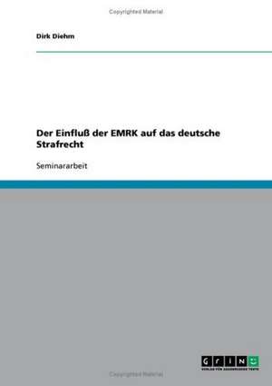 Der Einfluss Der Europaischen Menschenrechtskonvention (Emrk) Auf Das Deutsche Strafrecht: Ziele Und Strategien Von Politischen Public Relations de Dirk Diehm