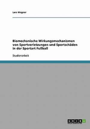 Biomechanische Wirkungsmechanismen von Sportverletzungen und Sportschäden in der Sportart Fußball de Lars Wegner