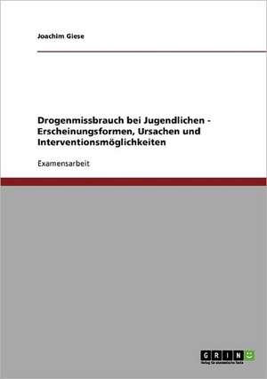 Drogenmissbrauch bei Jugendlichen - Erscheinungsformen, Ursachen und Interventionsmöglichkeiten de Joachim Giese