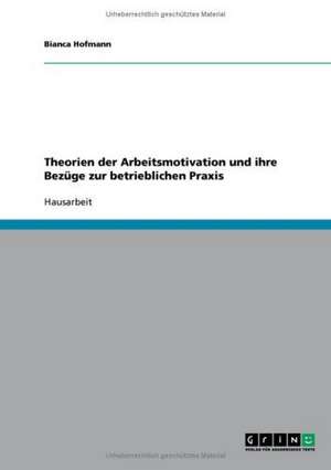 Theorien der Arbeitsmotivation und ihre Bezüge zur betrieblichen Praxis de Bianca Hofmann