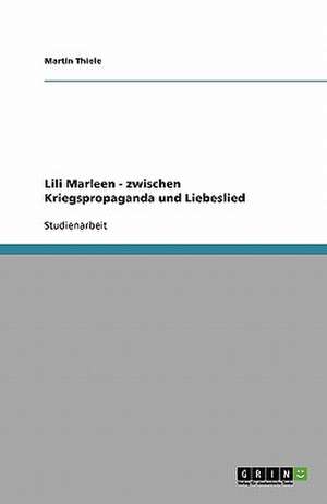 Lili Marleen - zwischen Kriegspropaganda und Liebeslied de Martin Thiele