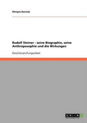 Rudolf Steiner. Seine Biographie, seine Anthroposophie und die Wirkungen de Olimpia Dorniok