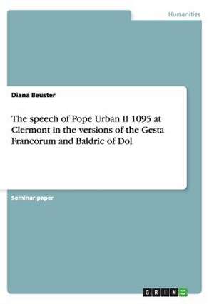 The Speech of Pope Urban II 1095 at Clermont in the Versions of the Gesta Francorum and Baldric of Dol de Diana Beuster