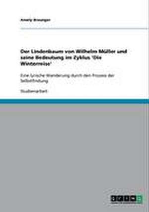 Der Lindenbaum von Wilhelm Müller und seine Bedeutung im Zyklus 'Die Winterreise' de Amely Braunger