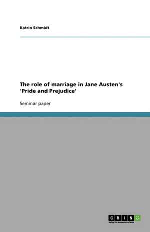 The role of marriage in Jane Austen's 'Pride and Prejudice' de Katrin Schmidt