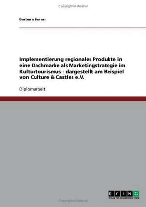 Implementierung regionaler Produkte in eine Dachmarke als Marketingstrategie im Kulturtourismus - dargestellt am Beispiel von Culture & Castles e.V. de Barbara Boron