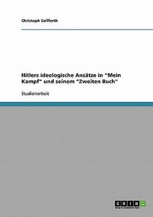 Hitlers ideologische Ansätze in "Mein Kampf" und seinem "Zweiten Buch" de Christoph Seifferth