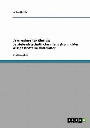 Vom reziproken Einfluss betriebswirtschaftlichen Handelns und der Wissenschaft im Mittelalter de Janina Richts