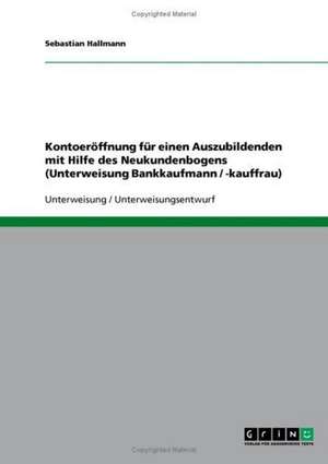 Kontoeröffnung für einen Auszubildenden mit Hilfe des Neukundenbogens (Unterweisung Bankkaufmann / -kauffrau) de Sebastian Hallmann