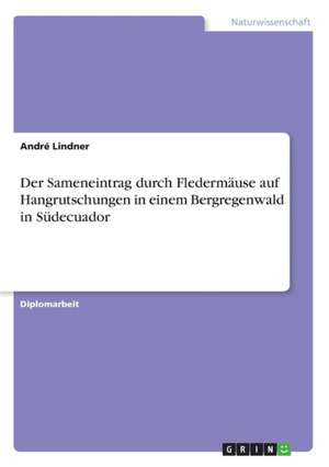 Der Sameneintrag durch Fledermäuse auf Hangrutschungen in einem Bergregenwald in Südecuador de André Lindner