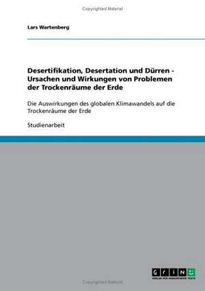 Desertifikation, Desertation und Dürren. Ursachen und Wirkungen von Problemen der Trockenräume der Erde de Lars Wartenberg