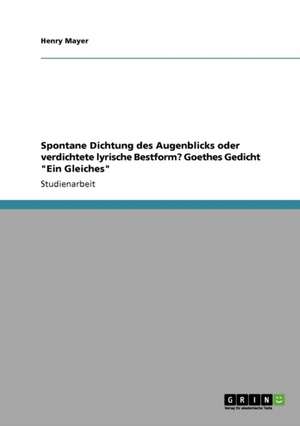 Spontane Dichtung des Augenblicks oder verdichtete lyrische Bestform? Goethes Gedicht "Ein Gleiches" de Henry Mayer