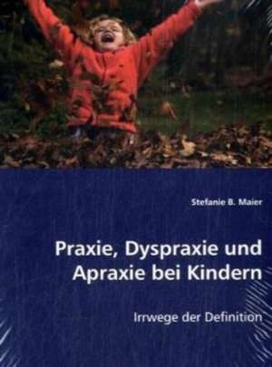 Praxie, Dyspraxie und Apraxie bei Kindern de Stefanie B. Maier