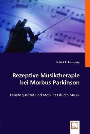 Rezeptive Musiktherapie bei Morbus Parkinson de Patrick P. Bernatzky