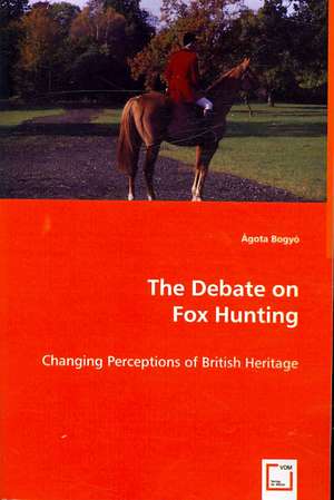 The Debate on Fox Hunting: Changing Perceptions of British Heritage de Agota Bogyo