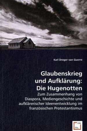 Glaubenskrieg und Aufklärung: Die Hugenotten de Karl Dreger van