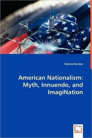 American Nationalism: Myth, Innuendo, and ImagiNation de Dianne Dentice