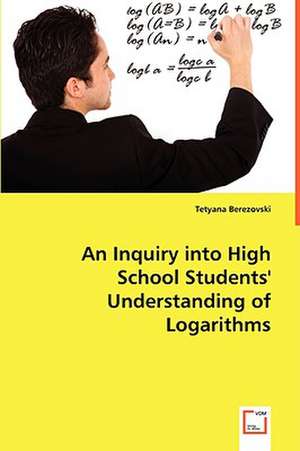 An Inquiry into High School Students' Understanding of Logarithms de Tetyana Berezovski