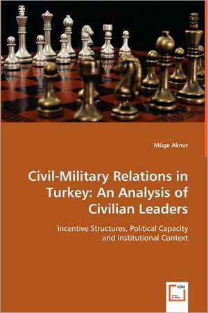 Civil-Military Relations in Turkey: An Analysis of Civilian Leaders de Müge Aknur