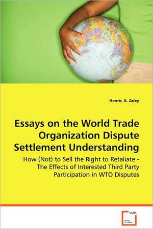 Essays on the World Trade Organization Dispute Settlement Understanding de Henric A. Adey