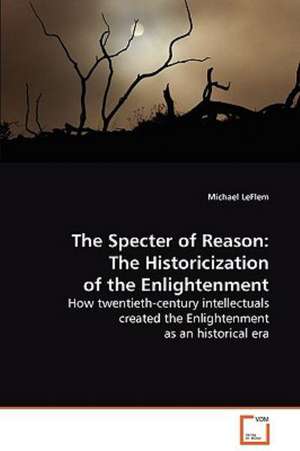 The Specter of Reason: The Historicization of theEnlightenment de Michael LeFLem