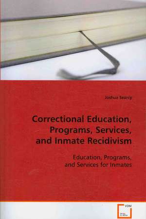 Correctional Education, Programs, Services, and Inmate Recidivism: Education, Programs, and Services for Inmates de Joshua Searcy