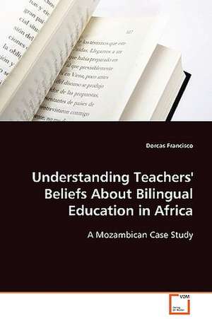 Understanding Teachers'' Beliefs About Bilingual Education in Africa de Dorcas Francisco