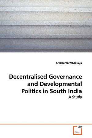 Decentralised Governance and Developmental Politics in South India de Anil Kumar Vaddiraju