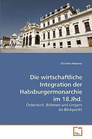 Die wirtschaftliche Integration der Habsburgermonarchie im 18.Jhd. de Christina Meixner