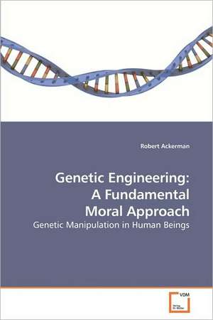 Genetic Engineering: A Fundamental Moral Approach de Robert Ackerman