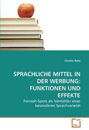 Sprachliche Mittel in der Werbung: Funktionen und Effekte de Christin Rolle