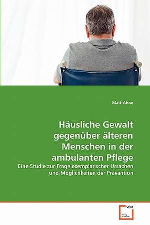 Häusliche Gewalt gegenüber älteren Menschen in der ambulanten Pflege de Maik Ahne