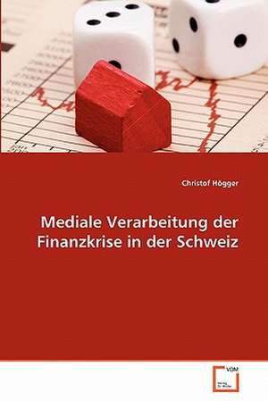 Mediale Verarbeitung der Finanzkrise in der Schweiz de Christof Högger