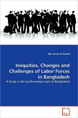 Inequities, Changes and Challenges of Labor Forces in Bangladesh de Md. Harun-Ar Rashid