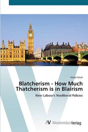 Blatcherism - How Much Thatcherism is in Blairism de Sonja Cecar