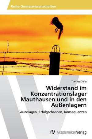 Widerstand im Konzentrationslager Mauthausen und in den Außenlagern de Geier Thomas