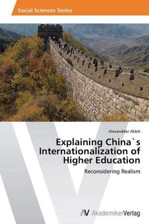 Explaining China`s Internationalization of Higher Education de Akbik Alexandder