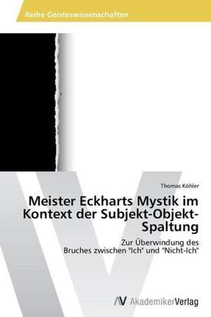 Meister Eckharts Mystik im Kontext der Subjekt-Objekt-Spaltung de Thomas Kohler