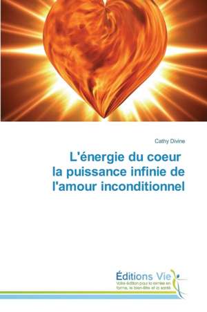 L'Energie Du Coeur La Puissance Infinie de L'Amour Inconditionnel: A Spectrographic Study de Cathy Divine