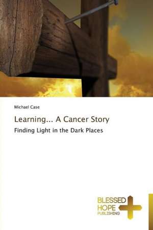 Learning... a Cancer Story: A Series of Biblical Sermons de Michael Case