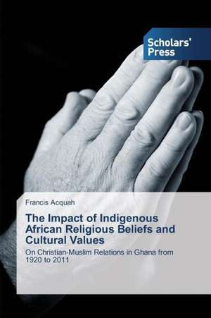 The Impact of Indigenous African Religious Beliefs and Cultural Values de Francis Acquah