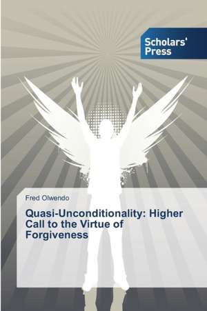 Quasi-Unconditionality: Higher Call to the Virtue of Forgiveness de Fred Olwendo