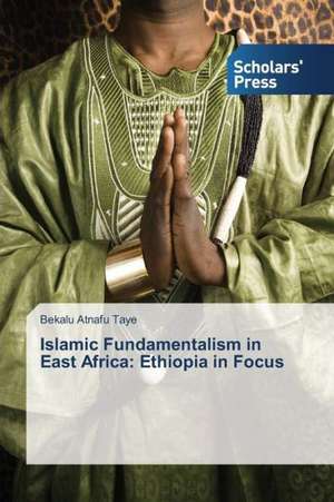 Islamic Fundamentalism in East Africa: Ethiopia in Focus de Bekalu Atnafu Taye